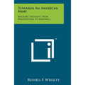 Towards An American Army: Military Thought From Washington To Marshall