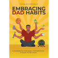 Embracing Dad Habits: A Handbook for Early Fatherhood & Soon-To-Be-Dads