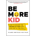 Be More Kid - How to Escape the Grown Up Trap andLive Life to the Full!
