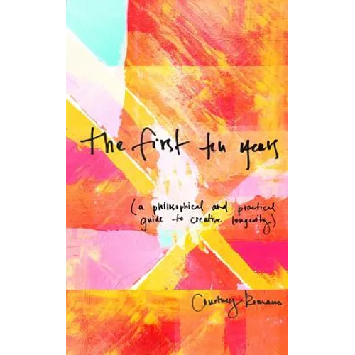 The First Ten Years: (A Philosophical and Practical Guide to Creative Longevity)