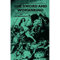 The Sword And Womankind - Being A Study Of The Influence Of 'The Queen Of Weapons' Upon The Moral And Social Status Of Women