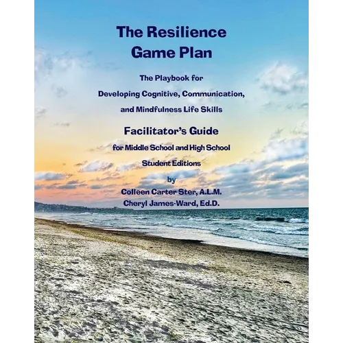 The Resilience Game Plan The Tween/Teen Playbook for Developing Cognitive, Communication, and Mindfulness Life Skills - Facilitator's Guide