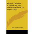 Memoir Of Sarah B. Judson, Of The American Mission To Burma (1872)