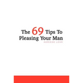 The 69 Tips To Pleasing Your Man