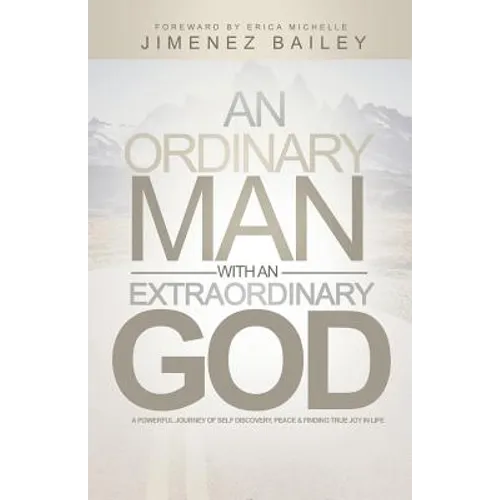 An Ordinary Man With An Extraordinary God: A Powerful Journey Of Self Discovery, Peace And Finding True Joy In Life