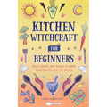 Kitchen Witchcraft for Beginners: Spells, Recipes, and Rituals to Bring Your Practice Into the Kitchen