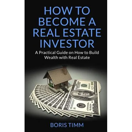 How to Become a Real Estate Investor: A Practical Guide on How to Build Wealth with Real Estate