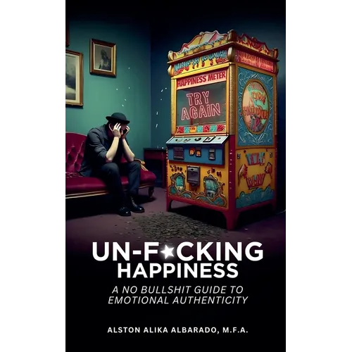 Un-f*cking Happiness: A No Bullshit Guide to Emotional Authenticity