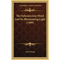 The Subconscious Mind And Its Illuminating Light (1909)
