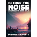 Beyond the Noise: Strategies and Techniques to Overcome Overthinking, Heighten Awareness, and Embrace the Present