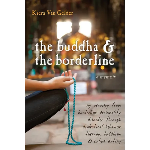 The Buddha & the Borderline: My Recovery from Borderline Personality Disorder Through Dialectical Behavior Therapy, Buddhism, & Online Dating