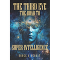The Third Eye - The Road to Super-Intelligence: The Hidden Powers of Man - Being Superhuman