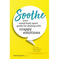 Soothe: Your Mind-Body-Spirit Guide for Dealing with Crappy Emotions