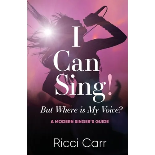 I Can Sing But Where is My Voice?: A Modern Singer's Guide