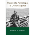 Stories of a Paratrooper in Occupied Japan: A Clerk and Paratrooper in the 11th Airborne Division in Sendai, Japan in 1946-47 after WW II.
