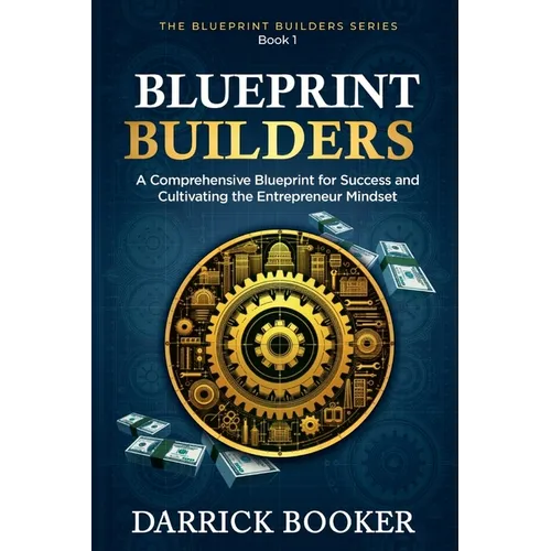 Blueprint Builders: A Comprehensive Blueprint for Success and Cultivating the Entrepreneur Mindset