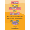 From Inner Strength to Success: How to Discover Your Strengths and Overcome Your Limitations