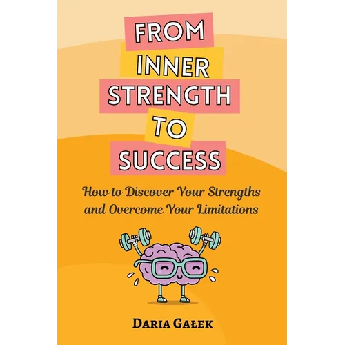 From Inner Strength to Success: How to Discover Your Strengths and Overcome Your Limitations
