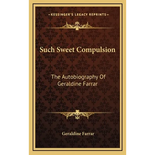 Such Sweet Compulsion: The Autobiography Of Geraldine Farrar