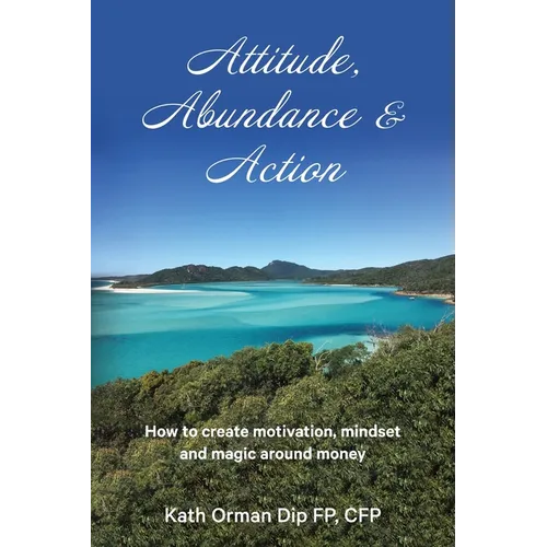 Attitude, Abundance & Action: How to create motivation, mindset and magic around money