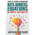 How To Learn And Memorize Math, Numbers, Equations, And Simple Arithmetic