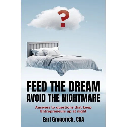 Feed the Dream - Avoid the Nightmare: Answers to Questions That Keep Entrepreneurs Up at Night