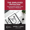 The Employed Physician: Your Essential Guide to the Business of Medicine