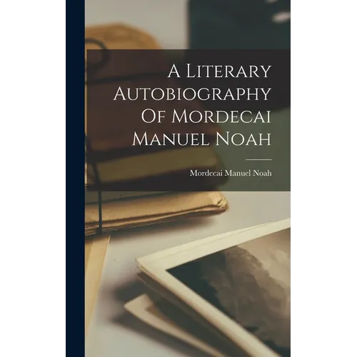 A Literary Autobiography Of Mordecai Manuel Noah