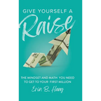 Give Yourself a Raise: The Mindset and Math You Need to Get to Your First Million