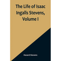 The Life of Isaac Ingalls Stevens, Volume I