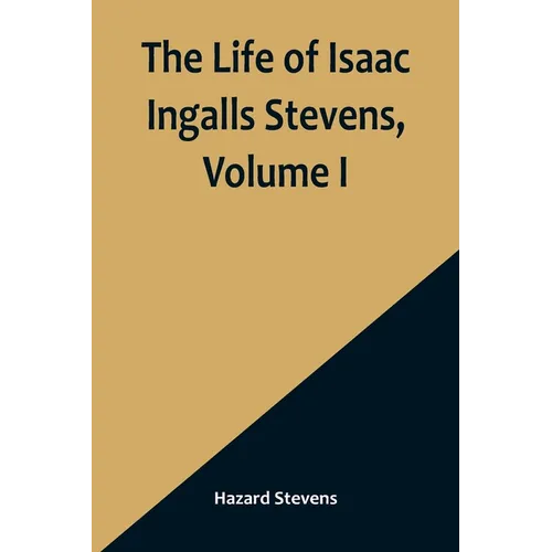 The Life of Isaac Ingalls Stevens, Volume I