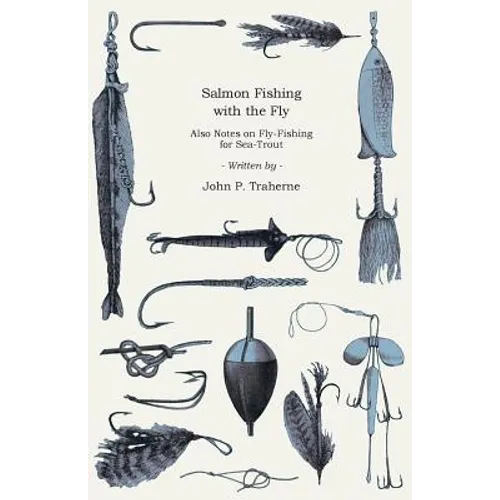 Salmon Fishing with the Fly - Also Notes on Fly-Fishing for Sea-Trout