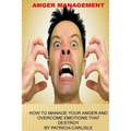 Anger Management: How to manage your anger and overcome emotions that destroy