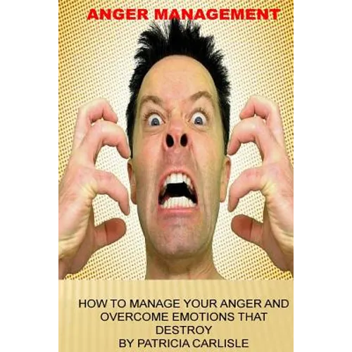 Anger Management: How to manage your anger and overcome emotions that destroy