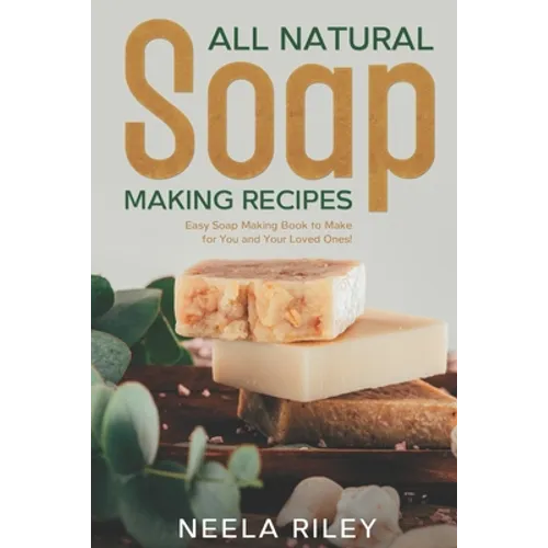 All Natural Soap Making Recipes: Easy Soap Making Book to Make for You and Your Loved Ones!