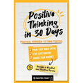 Positive Thinking in 30 Days: Practical Workbook to Think Positive; Train your Inner Critic, Stop Overthinking and Change your Mindset