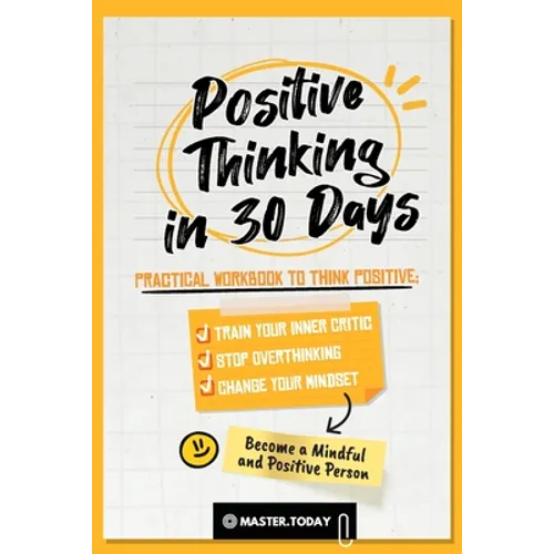 Positive Thinking in 30 Days: Practical Workbook to Think Positive; Train your Inner Critic, Stop Overthinking and Change your Mindset