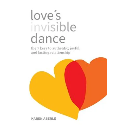 Love's Invisible Dance: The 7 Keys to Authentic, Joyful, and Lasting Relationship