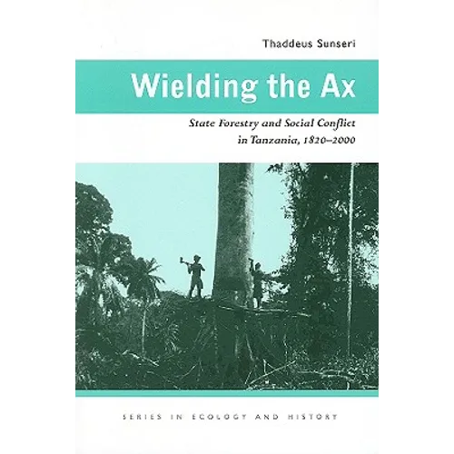 Wielding the Ax: State Forestry and Social Conflict in Tanzania, 1820-2000