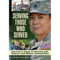 Serving Those Who Served: Librarian's Guide to Working with Veteran and Military Communities