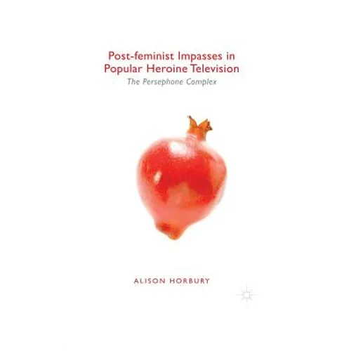 Post-Feminist Impasses in Popular Heroine Television: The Persephone Complex