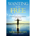 Wanting to Be Free: A Spiritual Approach to Addiction and Recovery