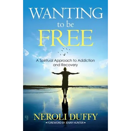Wanting to Be Free: A Spiritual Approach to Addiction and Recovery