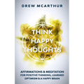 Think Happy Thoughts Affirmations and Meditation for Positive Thinking, Learned Optimism and A Happy Brain: Unlock the Advantage of the Happiness Habi