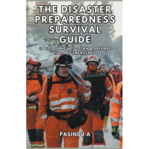 The Disaster Preparedness Survival Guide: 10 Tips on How to Plan and Prepare for Any Emergency