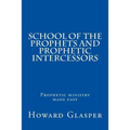School of the Prophets and Prophetic Intercessors: A Prophetic School to Help You Understand a Deeper Dimension of Prophetic Ministry
