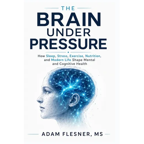 The Brain Under Pressure: How Sleep, Stress, Exercise, Nutrition, and Modern Life Shape Mental and Cognitive Health