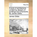 A Book of Architecture, Containing Designs of Buildings and Ornaments. by James Gibbs.