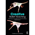 Creative Ballet Teaching: Technique and Artistry for the 21st Century Ballet Dancer