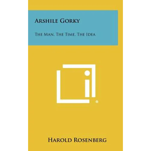 Arshile Gorky: The Man, The Time, The Idea